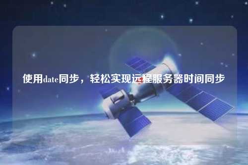 使用date同步，輕松實現(xiàn)遠程服務器時間同步