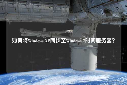 如何將Windows XP同步至Windows 7時(shí)間服務(wù)器？
