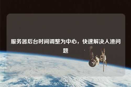 服務(wù)器后臺時間調(diào)整為中心，快速解決人渣問題