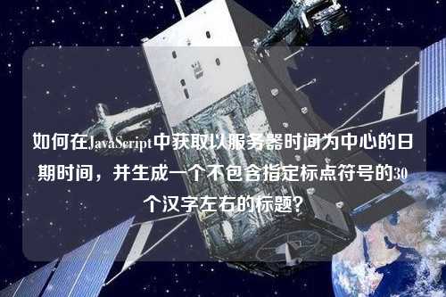 如何在JavaScript中獲取以服務(wù)器時間為中心的日期時間，并生成一個不包含指定標(biāo)點(diǎn)符號的30個漢字左右的標(biāo)題？