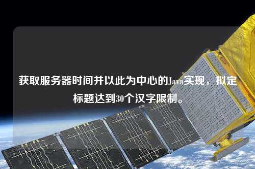 獲取服務(wù)器時間并以此為中心的Java實現(xiàn)，擬定標(biāo)題達(dá)到30個漢字限制。