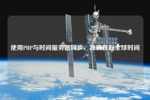 使用PHP與時間服務(wù)器同步，準(zhǔn)確獲取全球時間