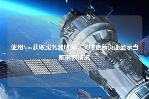 使用Ajax獲取服務(wù)器時(shí)間，實(shí)時(shí)更新頁(yè)面顯示當(dāng)前時(shí)間情況