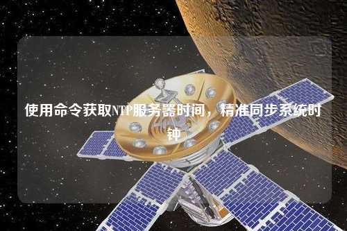 使用命令獲取NTP服務(wù)器時(shí)間，精準(zhǔn)同步系統(tǒng)時(shí)鐘