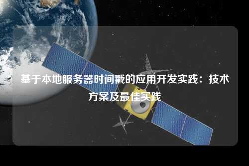 基于本地服務(wù)器時間戳的應用開發(fā)實踐：技術(shù)方案及最佳實踐