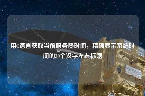 用C語(yǔ)言獲取當(dāng)前服務(wù)器時(shí)間，精確顯示系統(tǒng)時(shí)間的30個(gè)漢字左右標(biāo)題