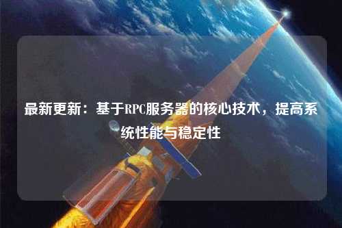 最新更新：基于RPC服務(wù)器的核心技術(shù)，提高系統(tǒng)性能與穩(wěn)定性