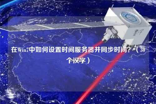 在Win7中如何設(shè)置時間服務(wù)器并同步時間？（30個漢字）