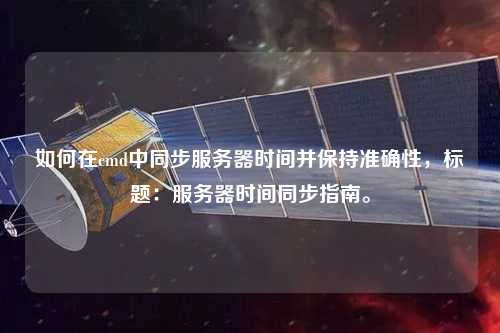 如何在cmd中同步服務(wù)器時(shí)間并保持準(zhǔn)確性，標(biāo)題：服務(wù)器時(shí)間同步指南。