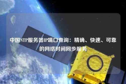 中國NTP服務(wù)器IP端口查詢：精確、快速、可靠的網(wǎng)絡(luò)時間同步服務(wù)