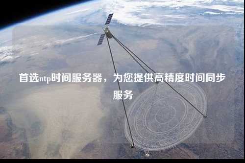 首選ntp時(shí)間服務(wù)器，為您提供高精度時(shí)間同步服務(wù)