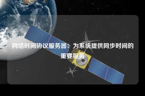 網(wǎng)絡時間協(xié)議服務器：為系統(tǒng)提供同步時間的重要服務
