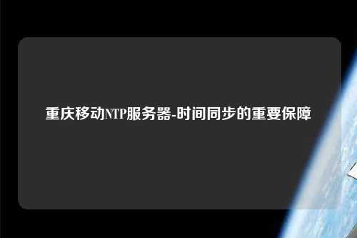 重慶移動NTP服務(wù)器-時間同步的重要保障