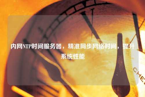 內(nèi)網(wǎng)NTP時(shí)間服務(wù)器，精準(zhǔn)同步網(wǎng)絡(luò)時(shí)間，提升系統(tǒng)性能