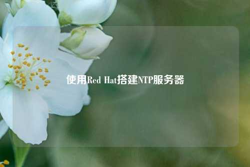 使用Red Hat搭建NTP服務(wù)器