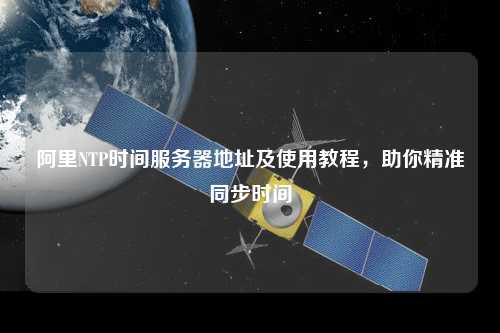 阿里NTP時(shí)間服務(wù)器地址及使用教程，助你精準(zhǔn)同步時(shí)間