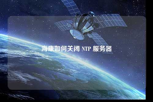 ?？等绾侮P(guān)閉 NTP 服務(wù)器
