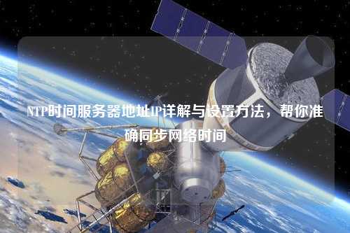 NTP時間服務(wù)器地址IP詳解與設(shè)置方法，幫你準(zhǔn)確同步網(wǎng)絡(luò)時間