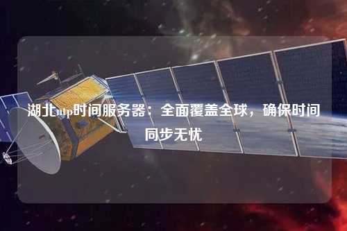 湖北ntp時(shí)間服務(wù)器：全面覆蓋全球，確保時(shí)間同步無(wú)憂