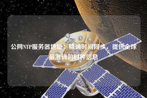 公網(wǎng)NTP服務(wù)器地址：精確時(shí)間同步，提供全球最準(zhǔn)確的時(shí)鐘信息