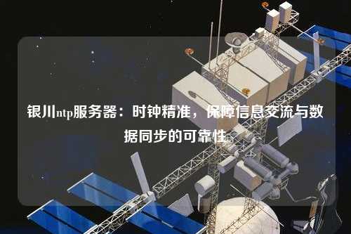 銀川ntp服務(wù)器：時(shí)鐘精準(zhǔn)，保障信息交流與數(shù)據(jù)同步的可靠性