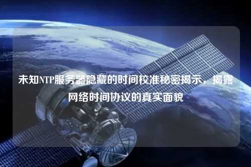 未知NTP服務器隱藏的時間校準秘密揭示，揭露網絡時間協(xié)議的真實面貌