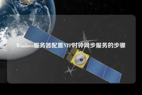 Windows服務(wù)器配置NTP時鐘同步服務(wù)的步驟