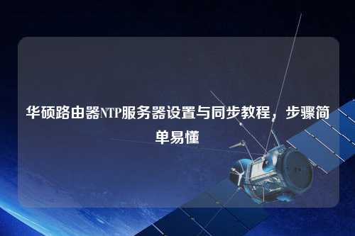 華碩路由器NTP服務(wù)器設(shè)置與同步教程，步驟簡單易懂