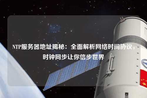 NTP服務(wù)器地址揭秘：全面解析網(wǎng)絡(luò)時(shí)間協(xié)議，時(shí)鐘同步讓你信步世界