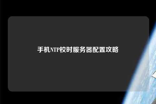手機(jī)NTP校時(shí)服務(wù)器配置攻略