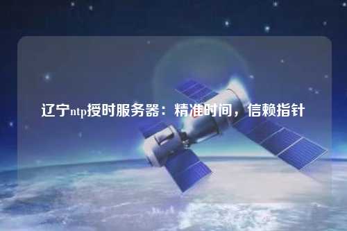 遼寧ntp授時服務(wù)器：精準(zhǔn)時間，信賴指針
