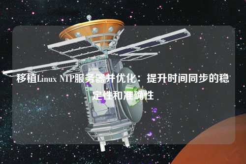 移植Linux NTP服務(wù)器并優(yōu)化：提升時(shí)間同步的穩(wěn)定性和準(zhǔn)確性
