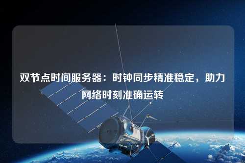 雙節(jié)點(diǎn)時(shí)間服務(wù)器：時(shí)鐘同步精準(zhǔn)穩(wěn)定，助力網(wǎng)絡(luò)時(shí)刻準(zhǔn)確運(yùn)轉(zhuǎn)