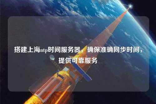 搭建上海ntp時間服務(wù)器，確保準(zhǔn)確同步時間，提供可靠服務(wù)