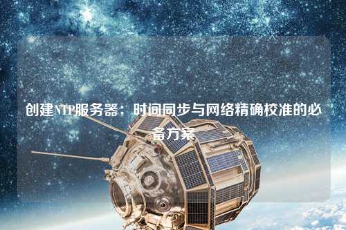 創(chuàng)建NTP服務器：時間同步與網絡精確校準的必備方案