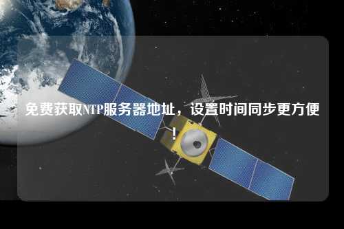 免費(fèi)獲取NTP服務(wù)器地址，設(shè)置時間同步更方便！