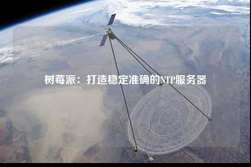 樹莓派：打造穩(wěn)定準確的NTP服務(wù)器
