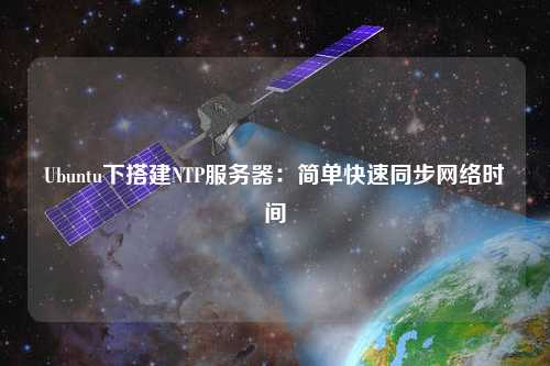 Ubuntu下搭建NTP服務(wù)器：簡單快速同步網(wǎng)絡(luò)時(shí)間