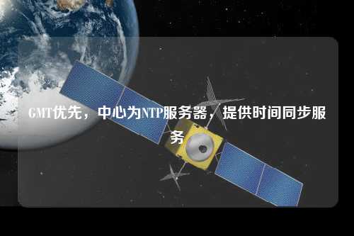 GMT優(yōu)先，中心為NTP服務(wù)器，提供時(shí)間同步服務(wù)