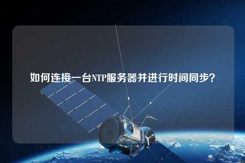 如何連接一臺(tái)NTP服務(wù)器并進(jìn)行時(shí)間同步？