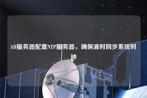 AD服務(wù)器配置NTP服務(wù)器，確保準時同步系統(tǒng)時鐘