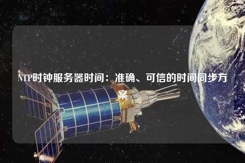 NTP時鐘服務(wù)器時間：準確、可信的時間同步方案
