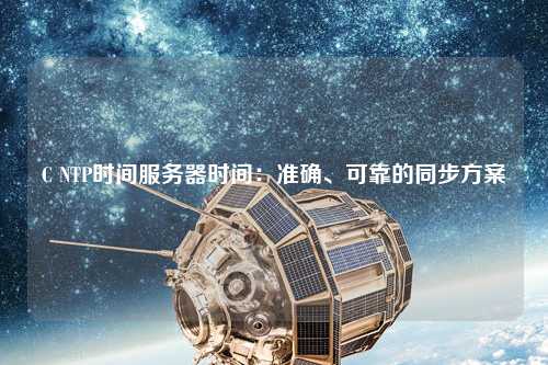 C NTP時間服務(wù)器時間：準(zhǔn)確、可靠的同步方案