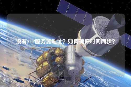 沒(méi)有NTP服務(wù)器地址？如何確保時(shí)間同步？