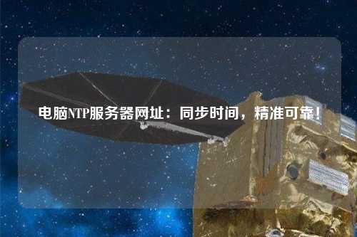 電腦NTP服務(wù)器網(wǎng)址：同步時間，精準(zhǔn)可靠！