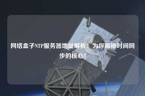 網(wǎng)絡(luò)盒子NTP服務(wù)器地址解析：為你揭秘時間同步的核心！