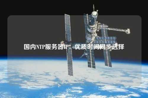 國內(nèi)NTP服務(wù)器IP：優(yōu)質(zhì)時(shí)間同步選擇