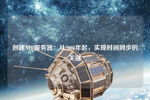 創(chuàng)建NTP服務器：從2008年起，實現(xiàn)時間同步的關鍵