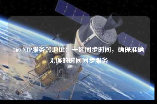 360 NTP服務(wù)器地址：一鍵同步時間，確保準(zhǔn)確無誤的時間同步服務(wù)