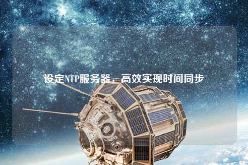 設(shè)定NTP服務(wù)器，高效實(shí)現(xiàn)時(shí)間同步